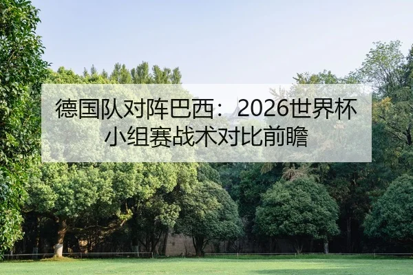 德国队对阵巴西：2026世界杯小组赛战术对比前瞻