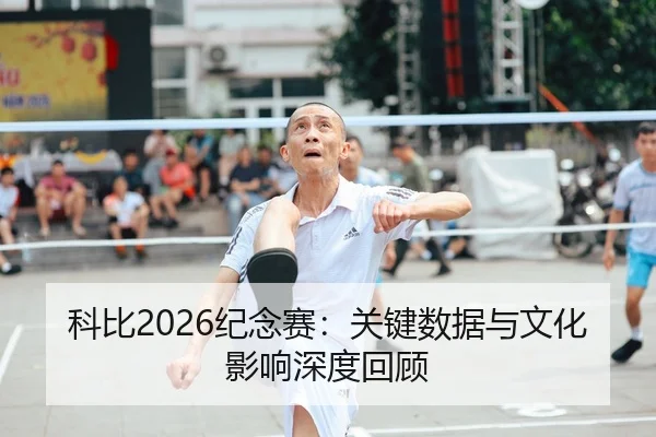 科比2026纪念赛：关键数据与文化影响深度回顾