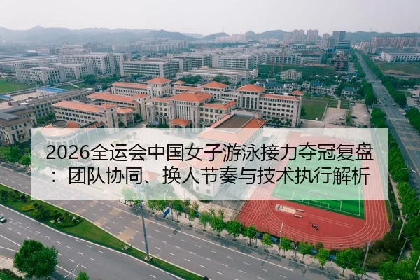 2026全运会中国女子游泳接力夺冠复盘：团队协同、换人节奏与技术执行解析