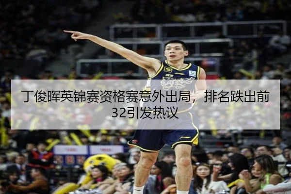 丁俊晖英锦赛资格赛意外出局，排名跌出前32引发热议