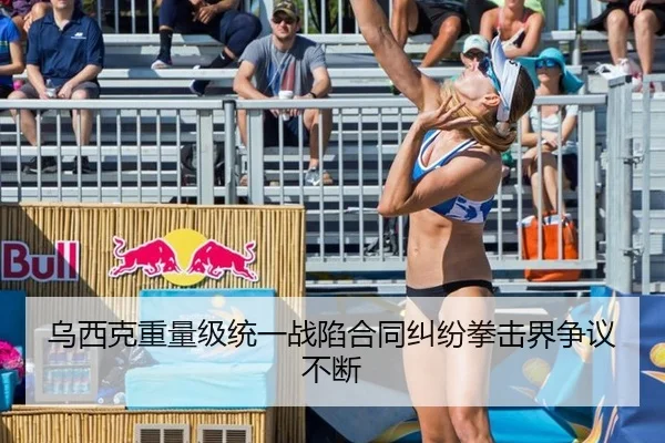 乌西克重量级统一战陷合同纠纷拳击界争议不断